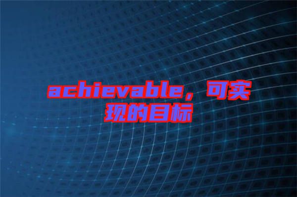 achievable，可實現(xiàn)的目標(biāo)