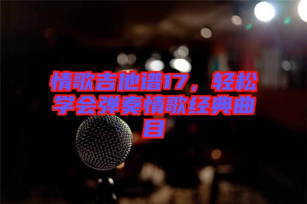 情歌吉他譜17，輕松學(xué)會(huì)彈奏情歌經(jīng)典曲目