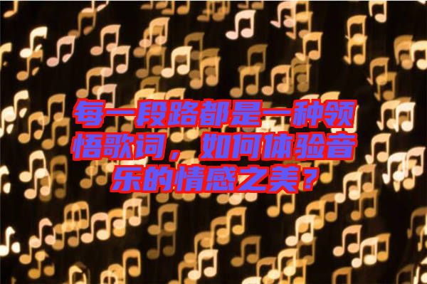 每一段路都是一種領(lǐng)悟歌詞，如何體驗音樂的情感之美？