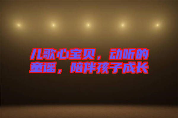 兒歌心寶貝，動聽的童謠，陪伴孩子成長