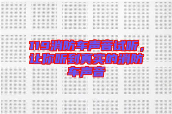 119消防車(chē)聲音試聽(tīng)，讓你聽(tīng)到真實(shí)的消防車(chē)聲音