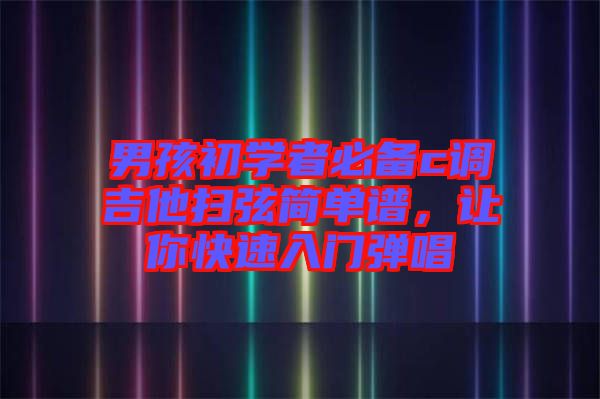 男孩初學者必備c調吉他掃弦簡單譜，讓你快速入門彈唱