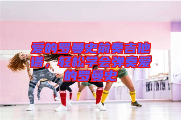 愛的羅曼史前奏吉他譜，輕松學(xué)會(huì)彈奏愛的羅曼史
