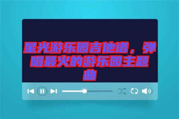 星光游樂園吉他譜，彈唱最火的游樂園主題曲