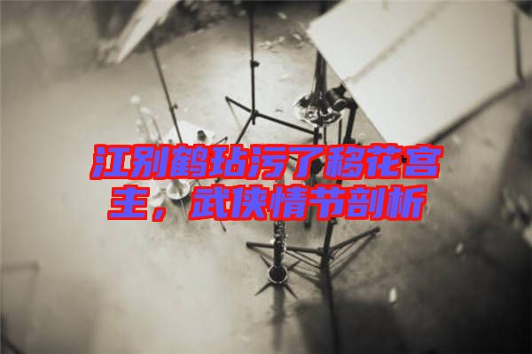 江別鶴玷污了移花宮主，武俠情節(jié)剖析
