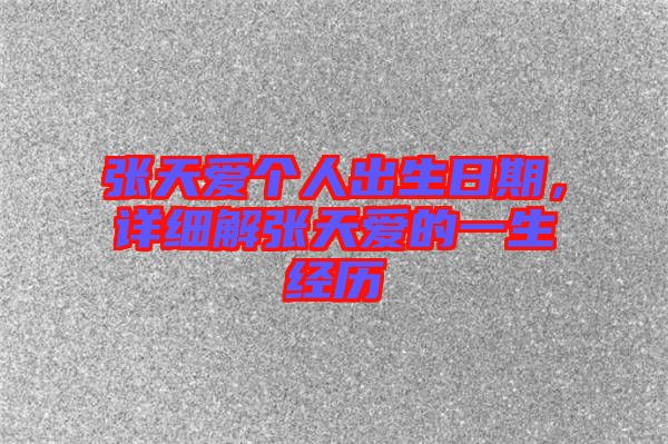 張?zhí)鞇?ài)個(gè)人出生日期，詳細(xì)解張?zhí)鞇?ài)的一生經(jīng)歷