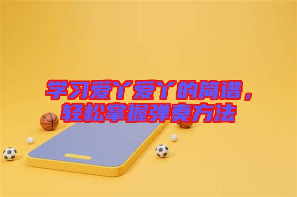 學(xué)習(xí)愛(ài)丫愛(ài)丫的簡(jiǎn)譜，輕松掌握彈奏方法