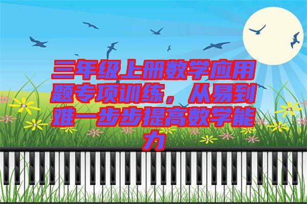 三年級(jí)上冊(cè)數(shù)學(xué)應(yīng)用題專項(xiàng)訓(xùn)練，從易到難一步步提高數(shù)學(xué)能力