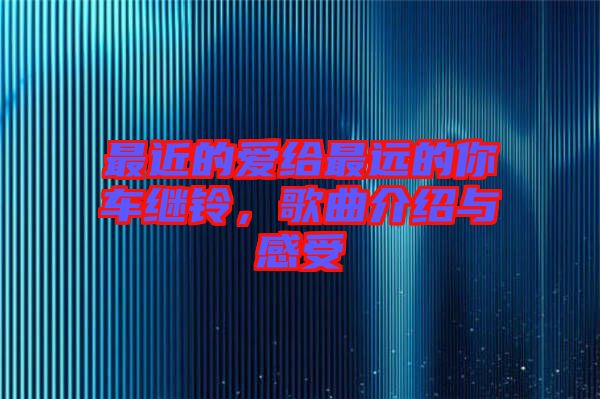 最近的愛給最遠(yuǎn)的你車?yán)^鈴，歌曲介紹與感受