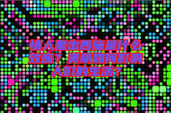 情人里出西施是什么效應(yīng)？美麗如何影響人們的生活？