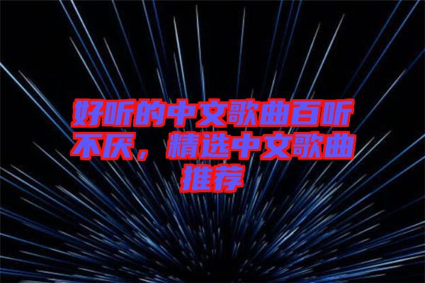 好聽的中文歌曲百聽不厭，精選中文歌曲推薦