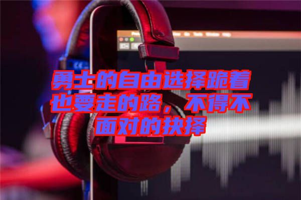 勇士的自由選擇跪著也要走的路，不得不面對的抉擇