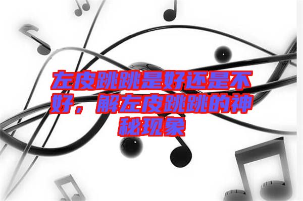 左皮跳跳是好還是不好，解左皮跳跳的神秘現(xiàn)象