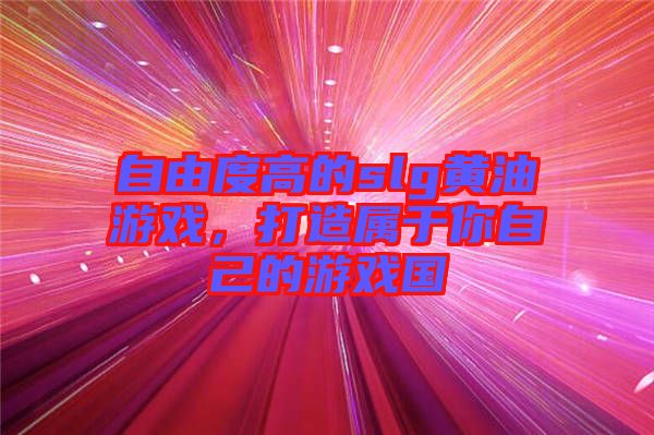 自由度高的slg黃油游戲，打造屬于你自己的游戲國