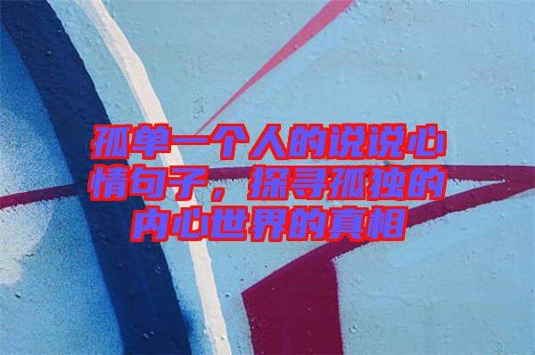 孤單一個(gè)人的說說心情句子，探尋孤獨(dú)的內(nèi)心世界的真相