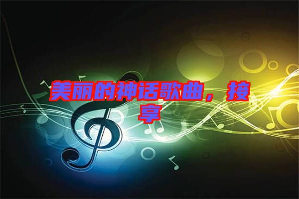 美麗的神話歌曲，接享
