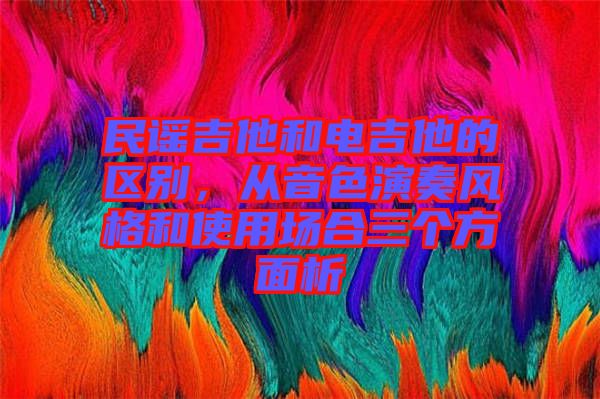 民謠吉他和電吉他的區(qū)別，從音色演奏風格和使用場合三個方面析
