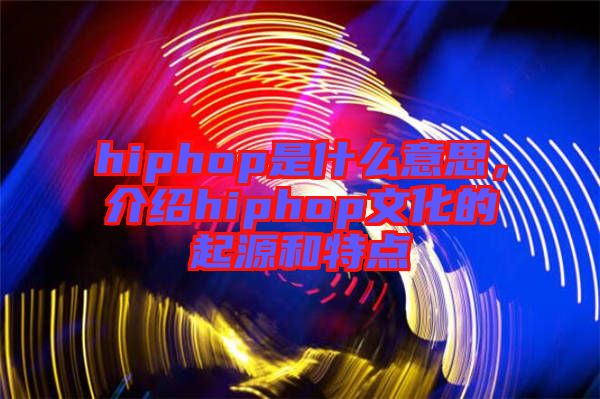 hiphop是什么意思，介紹hiphop文化的起源和特點(diǎn)