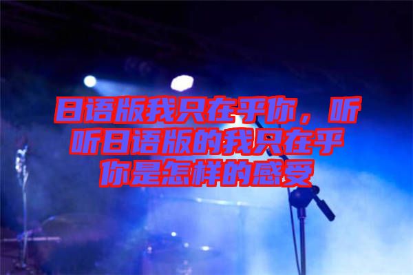 日語版我只在乎你，聽聽日語版的我只在乎你是怎樣的感受