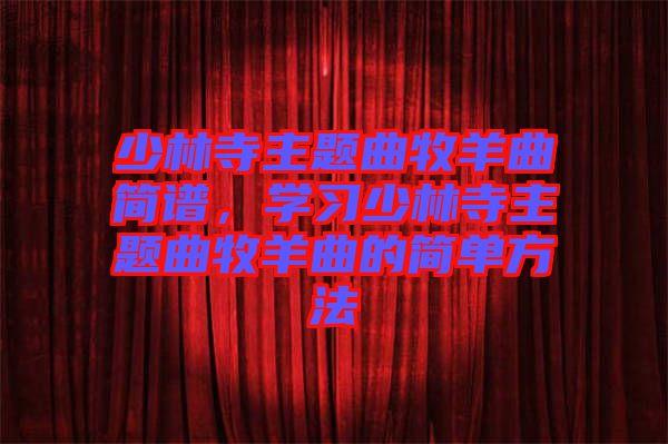 少林寺主題曲牧羊曲簡譜，學(xué)習(xí)少林寺主題曲牧羊曲的簡單方法