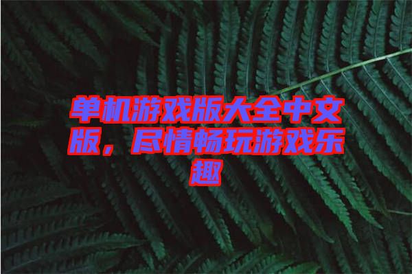 單機游戲版大全中文版，盡情暢玩游戲樂趣