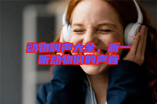 動(dòng)物叫聲大全，聽(tīng)一聽(tīng)動(dòng)物們的聲音