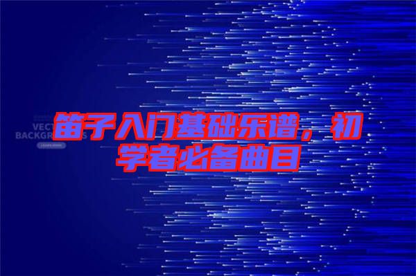笛子入門基礎(chǔ)樂譜，初學(xué)者必備曲目