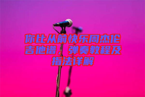 你比從前快樂周杰倫吉他譜，彈奏教程及指法詳解