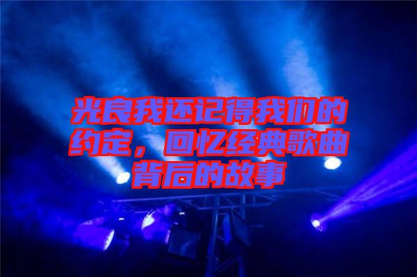 光良我還記得我們的約定，回憶經(jīng)典歌曲背后的故事