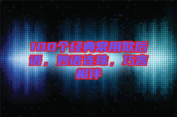 100個經(jīng)典常用歇后語，妙語連珠，巧言相伴