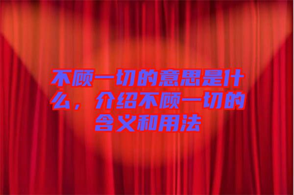不顧一切的意思是什么，介紹不顧一切的含義和用法