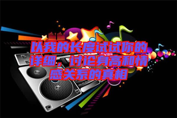 以我的長度試試你的詳細(xì)，討論身高和情感關(guān)系的真相