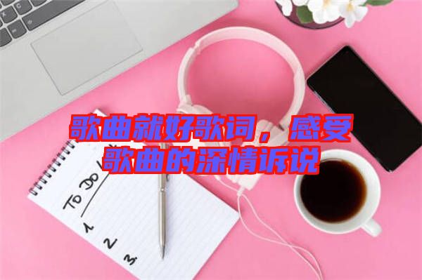 歌曲就好歌詞，感受歌曲的深情訴說