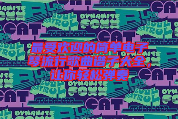 最受歡迎的簡單電子琴流行歌曲譜子大全，讓你輕松彈奏