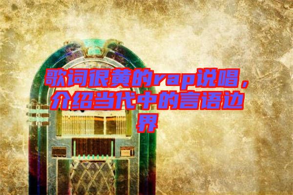 歌詞很黃的rap說唱，介紹當代中的言語邊界