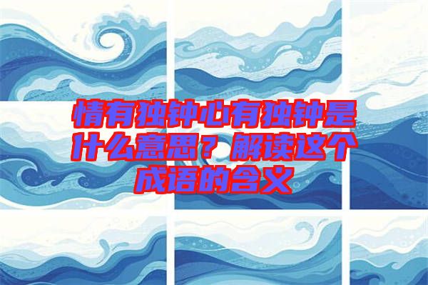 情有獨鐘心有獨鐘是什么意思？解讀這個成語的含義
