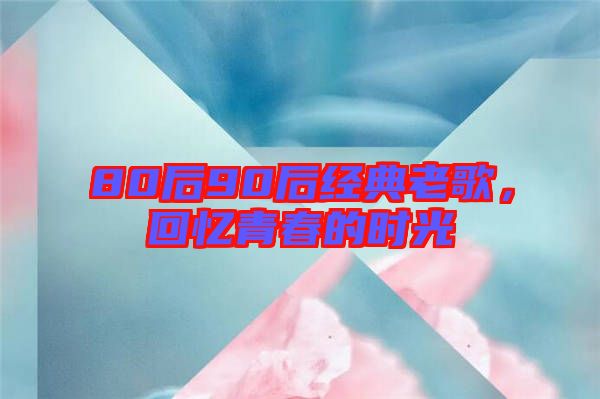 80后90后經(jīng)典老歌，回憶青春的時光