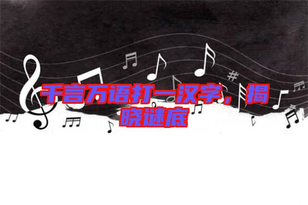 千言萬語打一漢字，揭曉謎底