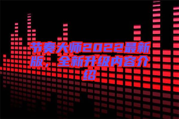 節(jié)奏大師2022最新版，全新升級(jí)內(nèi)容介紹