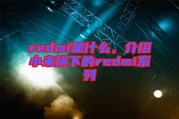 redmi是什么，介紹小米旗下的redmi系列
