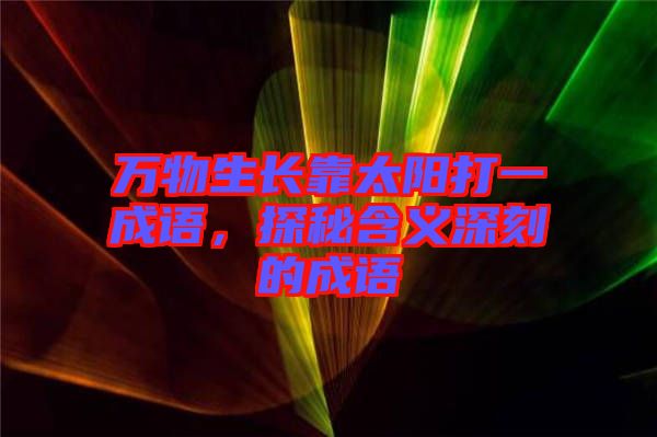 萬物生長靠太陽打一成語，探秘含義深刻的成語