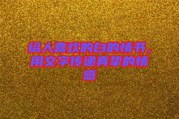 給人喜歡的白的情書(shū)，用文字傳遞真摯的情感