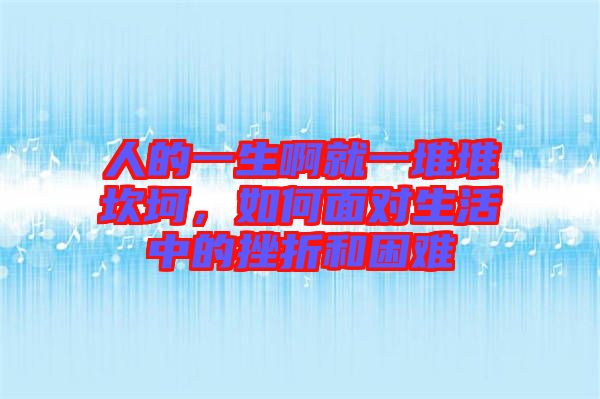 人的一生啊就一堆堆坎坷，如何面對(duì)生活中的挫折和困難