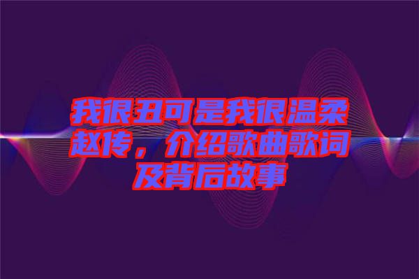 我很丑可是我很溫柔趙傳，介紹歌曲歌詞及背后故事