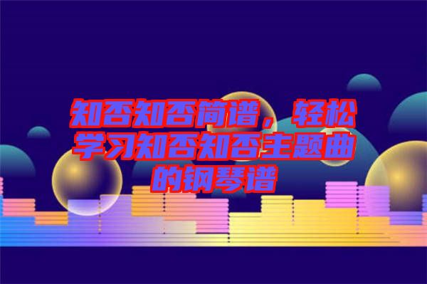 知否知否簡譜，輕松學(xué)習(xí)知否知否主題曲的鋼琴譜
