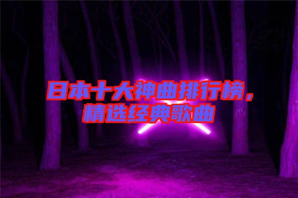 日本十大神曲排行榜，精選經(jīng)典歌曲