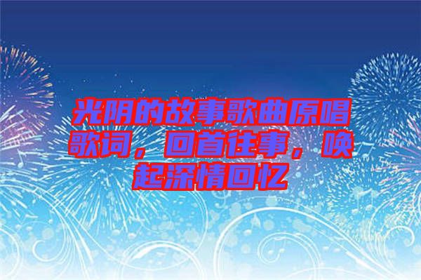 光陰的故事歌曲原唱歌詞，回首往事，喚起深情回憶