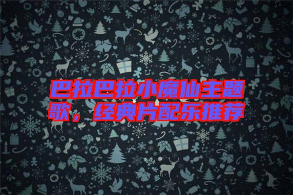 巴拉巴拉小魔仙主題歌，經(jīng)典片配樂推薦