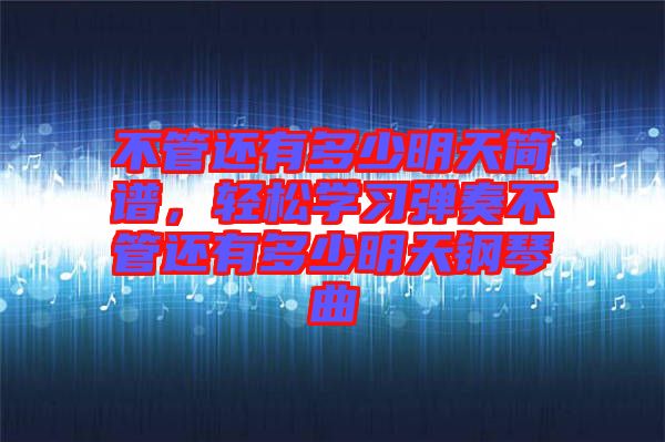 不管還有多少明天簡譜，輕松學習彈奏不管還有多少明天鋼琴曲