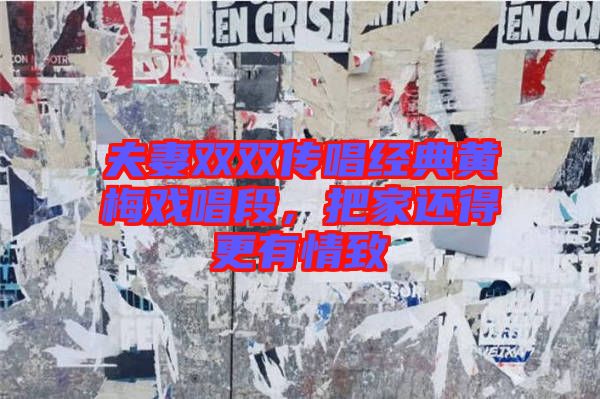 夫妻雙雙傳唱經(jīng)典黃梅戲唱段，把家還得更有情致